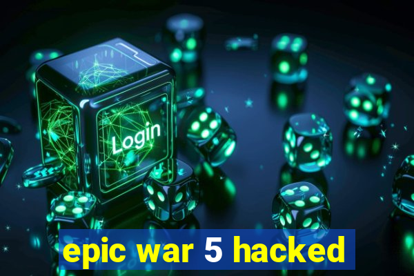 epic war 5 hacked